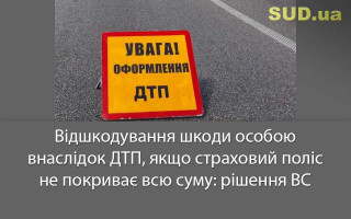 Відшкодування шкоди особою внаслідок ДТП, якщо страховий поліс не покриває всю суму: рішення ВС