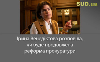 Ірина Венедіктова розповіла, чи буде продовжена реформа прокуратури
