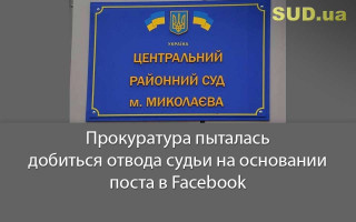 Прокуратура пыталась добиться отвода судьи на основании поста в Facebook