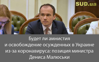 Будет ли амнистия и освобождение осужденных в Украине из-за коронавируса: позиция министра Дениса Малюськи