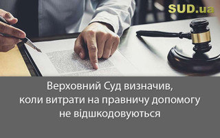 Верховний Суд визначив, коли витрати на правничу допомогу не відшкодовуються
