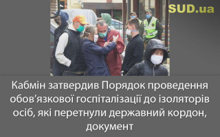 Кабмін затвердив Порядок проведення обов’язкової госпіталізації до ізоляторів осіб, які перетнули державний кордон, документ