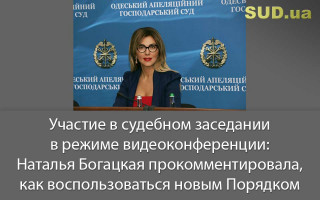 Участие в судебном заседании в режиме видеоконференции: Наталья Богацкая прокомментировала, как воспользоваться новым Порядком