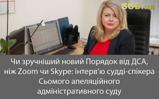 Чи зручніший новий Порядок від ДСА, ніж Zoom чи Skype: інтерв’ю судді-спікера Сьомого апеляційного адміністративного суду