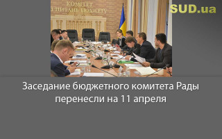 Заседание бюджетного комитета Рады перенесли на 11 апреля