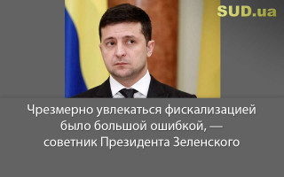Чрезмерно увлекаться фискализацией было большой ошибкой, — советник Президента Зеленского