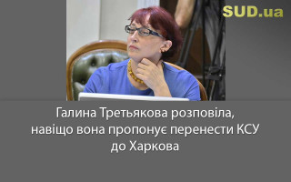 Галина Третьякова розповіла, навіщо вона пропонує перенести КСУ до Харкова