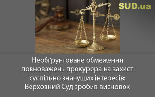 Необґрунтоване обмеження повноважень прокурора на захист суспільно значущих інтересів: Верховний Суд зробив висновок