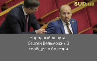 Народный депутат Сергей Вельможный сообщил о болезни