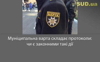 Муніципальна варта складає протоколи: чи є законними такі дії