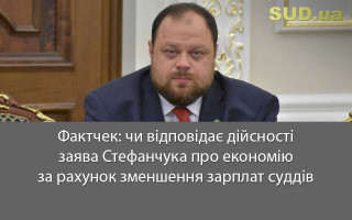 Фактчек: чи відповідає дійсності заява Стефанчука про економію за рахунок зменшення зарплат суддів