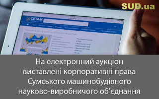 На електронний аукціон виставлені корпоративні права Сумського машинобудівного науково-виробничого об’єднання