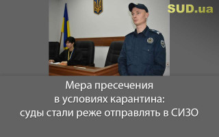Мера пресечения в условиях карантина: суды стали реже отправлять в СИЗО