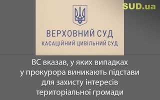 ВС вказав, у яких випадках у прокурора виникають підстави для захисту інтересів територіальної громади