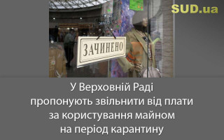 У Верховній Раді пропонують звільнити від плати за користування майном на період карантину