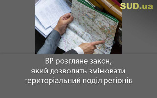 ВР розгляне закон, який дозволить змінювати територіальний поділ регіонів