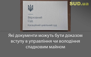 Які документи можуть бути доказом вступу в управління чи володіння спадковим майном