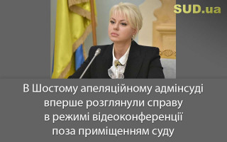 В Шостому апеляційному адмінсуді вперше розглянули справу в режимі відеоконференції поза приміщенням суду
