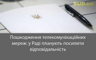 Пошкодження телекомунікаційних мереж: у Раді планують посилити відповідальність