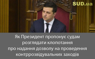 Як Президент пропонує судам розглядати клопотання про надання дозволу на проведення контррозвідувальних заходів