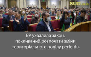 ВР ухвалила закон, покликаний розпочати зміни територіального поділу регіонів