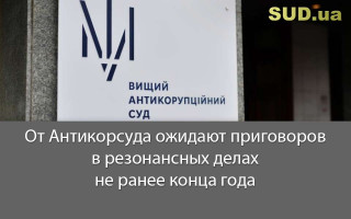 От Антикорсуда ожидают приговоров в резонансных делах не ранее конца года