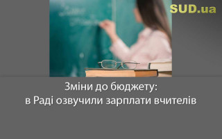 Зміни до бюджету: в Раді озвучили зарплати вчителів