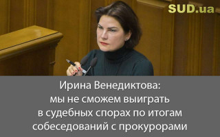 Ирина Венедиктова: мы не сможем выиграть в судебных спорах по итогам собеседований с прокурорами