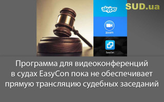 Программа для видеоконференций в судах EasyCon пока не обеспечивает прямую трансляцию судебных заседаний