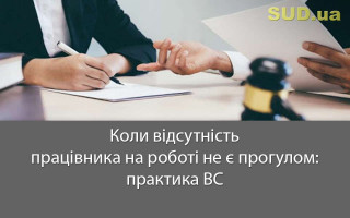 Коли відсутність працівника на роботі не є прогулом: практика ВС