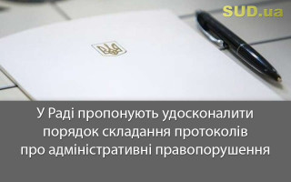 У Раді пропонують удосконалити порядок складання протоколів про адміністративні правопорушення