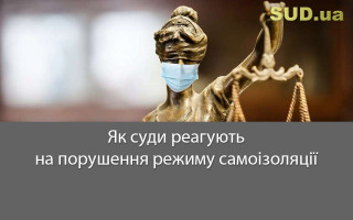 Як суди реагують на порушення режиму самоізоляції