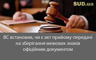 ВС встановив, чи є акт прийому-передачі на зберігання межових знаків офіційним документом