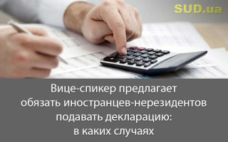 Вице-спикер предлагает обязать иностранцев-нерезидентов подавать декларацию: в каких случаях