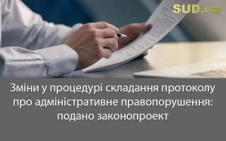 Зміни у процедурі складання протоколу про адміністративне правопорушення: подано законопроект