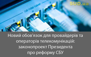 Новий обов’язок для провайдерів та операторів телекомунікацій: законопроект Президента про реформу СБУ