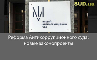 Реформа Антикоррупционного суда: новые законопроекты