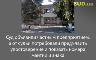 Суд объявили частным предприятием, а от судьи потребовали предъявить удостоверение и показать номера мантии и знака