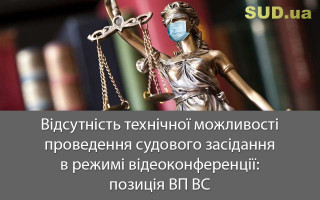 Відсутність технічної можливості проведення судового засідання в режимі відеоконференції: позиція ВП ВС