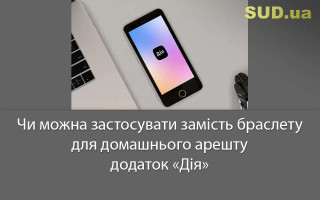 Чи можна застосувати замість браслету для домашнього арешту додаток «Дія»