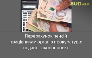 Перерахунок пенсій працівникам органів прокуратури: подано законопроект