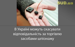 В Україні можуть скасувати відповідальність за торгівлю засобами шпіонажу