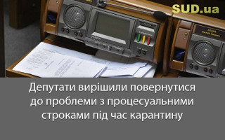 Депутати вирішили повернутися до проблеми з процесуальними строками під час карантину
