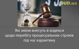 Які зміни внесуть в кодекси щодо перебігу процесуальних строків під час карантину