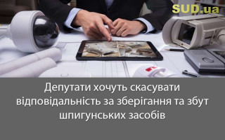 Депутати хочуть  скасувати відповідальність за зберігання та збут шпигунських засобів