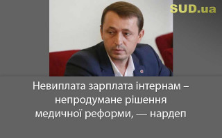 Невиплата зарплата інтернам – непродумане рішення медичної реформи, — нардеп