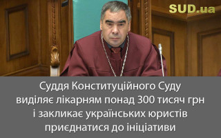 Суддя Конституційного Суду виділяє лікарням понад 300 тисяч грн і закликає українських юристів приєднатися до ініціативи