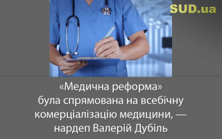 «Медична реформа» була спрямована на всебічну комерціалізацію медицини, — нардеп Валерій Дубіль
