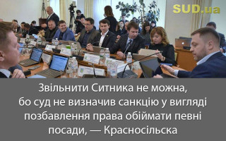 Звільнити Ситника не можна, бо суд не визначив санкцію у вигляді позбавлення права обіймати певні посади, — Красносільска