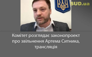 Комітет розглядає законопроект про звільнення Артема Ситника, трансляція